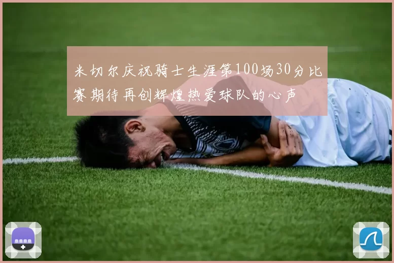 米切尔庆祝骑士生涯第100场30分比赛期待再创辉煌热爱球队的心声