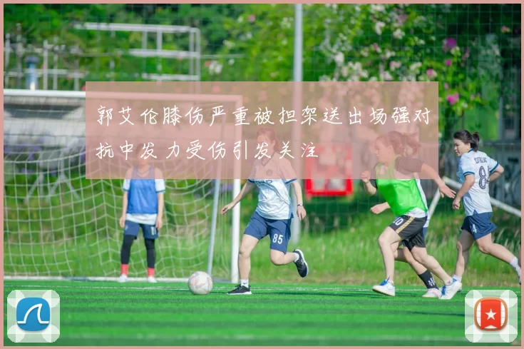 郭艾伦膝伤严重被担架送出场强对抗中发力受伤引发关注