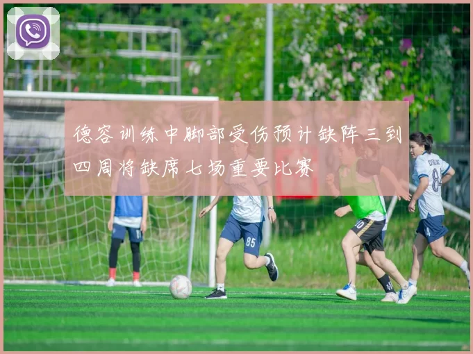 德容训练中脚部受伤预计缺阵三到四周将缺席七场重要比赛