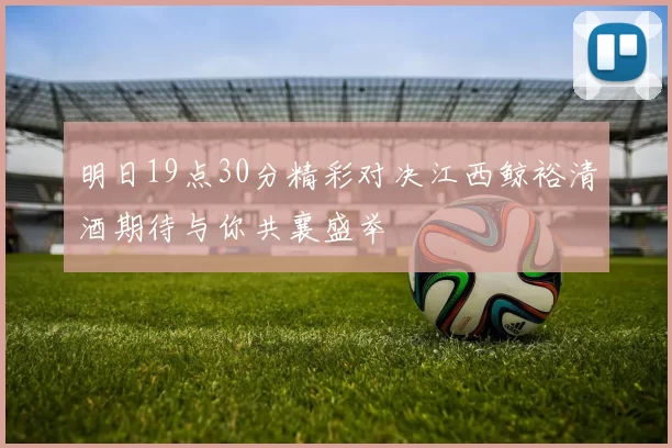 明日19点30分精彩对决江西鲸裕清酒期待与你共襄盛举