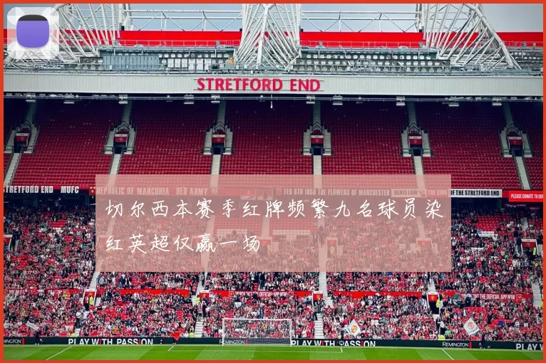 切尔西本赛季红牌频繁九名球员染红英超仅赢一场