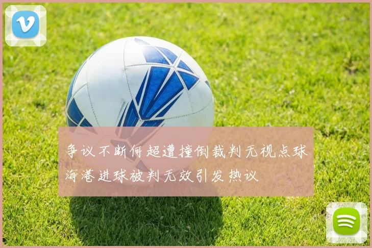 争议不断何超遭撞倒裁判无视点球海港进球被判无效引发热议