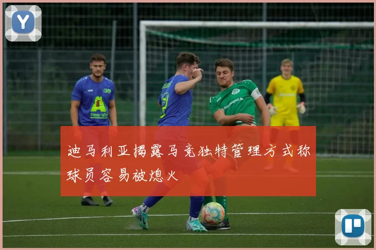 迪马利亚揭露马竞独特管理方式称球员容易被熄火