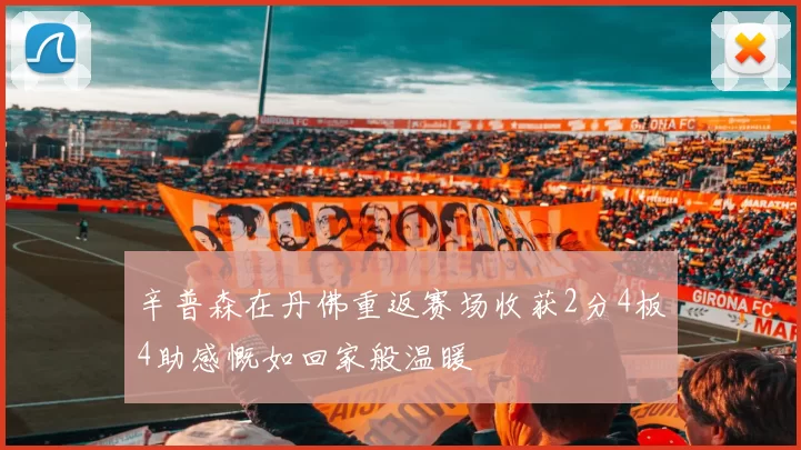辛普森在丹佛重返赛场收获2分4板4助感慨如回家般温暖