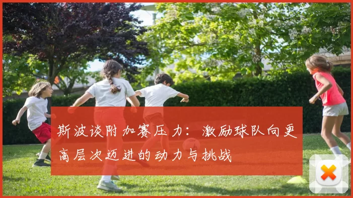 斯波谈附加赛压力：激励球队向更高层次迈进的动力与挑战