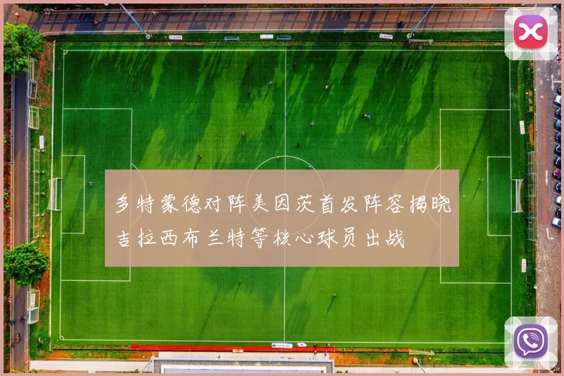 多特蒙德对阵美因茨首发阵容揭晓吉拉西布兰特等核心球员出战