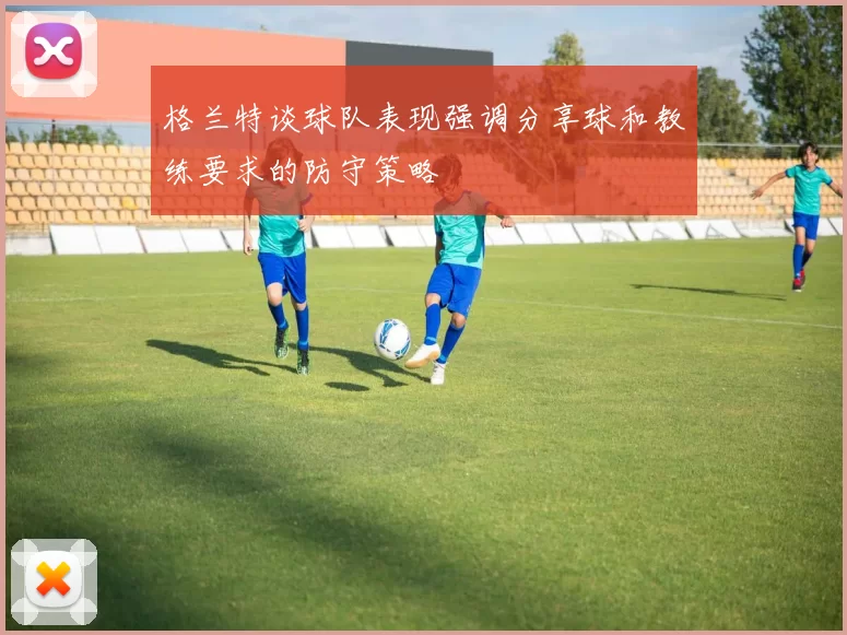 格兰特谈球队表现强调分享球和教练要求的防守策略