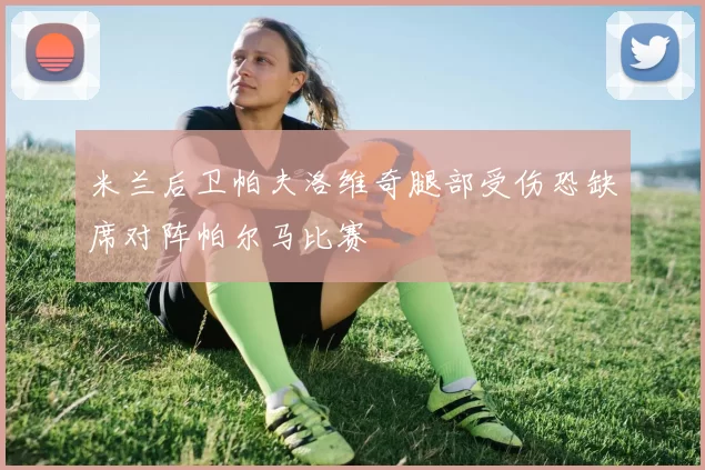米兰后卫帕夫洛维奇腿部受伤恐缺席对阵帕尔马比赛