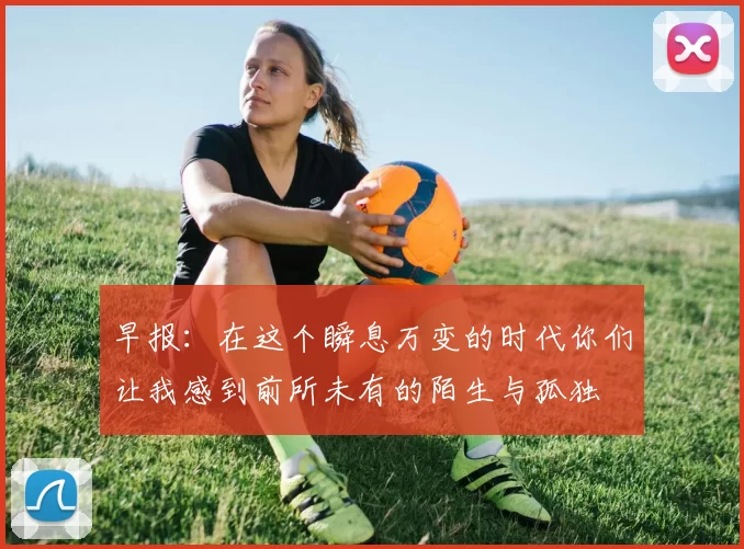 早报：在这个瞬息万变的时代你们让我感到前所未有的陌生与孤独