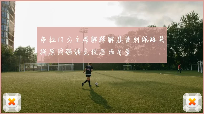弗拉门戈主席解释解雇费利佩路易斯原因强调竞技层面考量