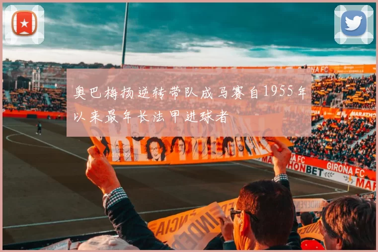 奥巴梅扬逆转带队成马赛自1955年以来最年长法甲进球者
