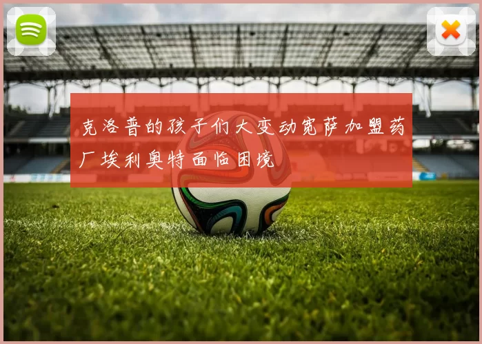 克洛普的孩子们大变动宽萨加盟药厂埃利奥特面临困境