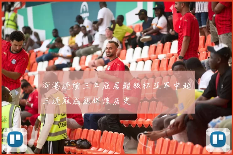 海港连续三年屈居超级杯亚军中超三连冠成就辉煌历史