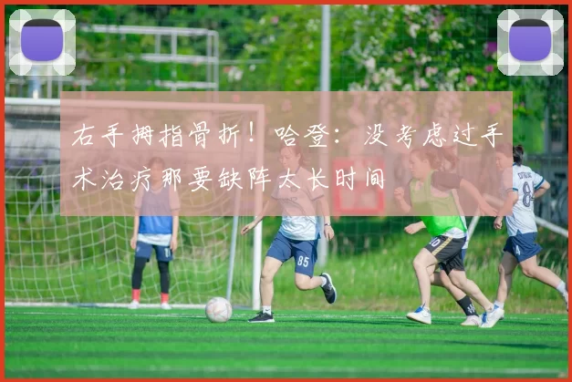 右手拇指骨折！哈登：没考虑过手术治疗那要缺阵太长时间