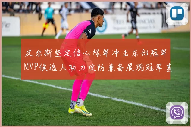 皮尔斯坚定信心绿军冲击东部冠军MVP候选人助力攻防兼备展现冠军基因