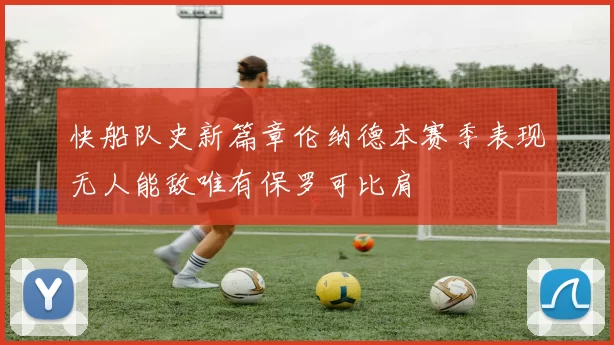 快船队史新篇章伦纳德本赛季表现无人能敌唯有保罗可比肩