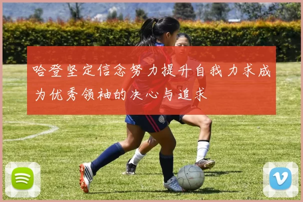 哈登坚定信念努力提升自我力求成为优秀领袖的决心与追求